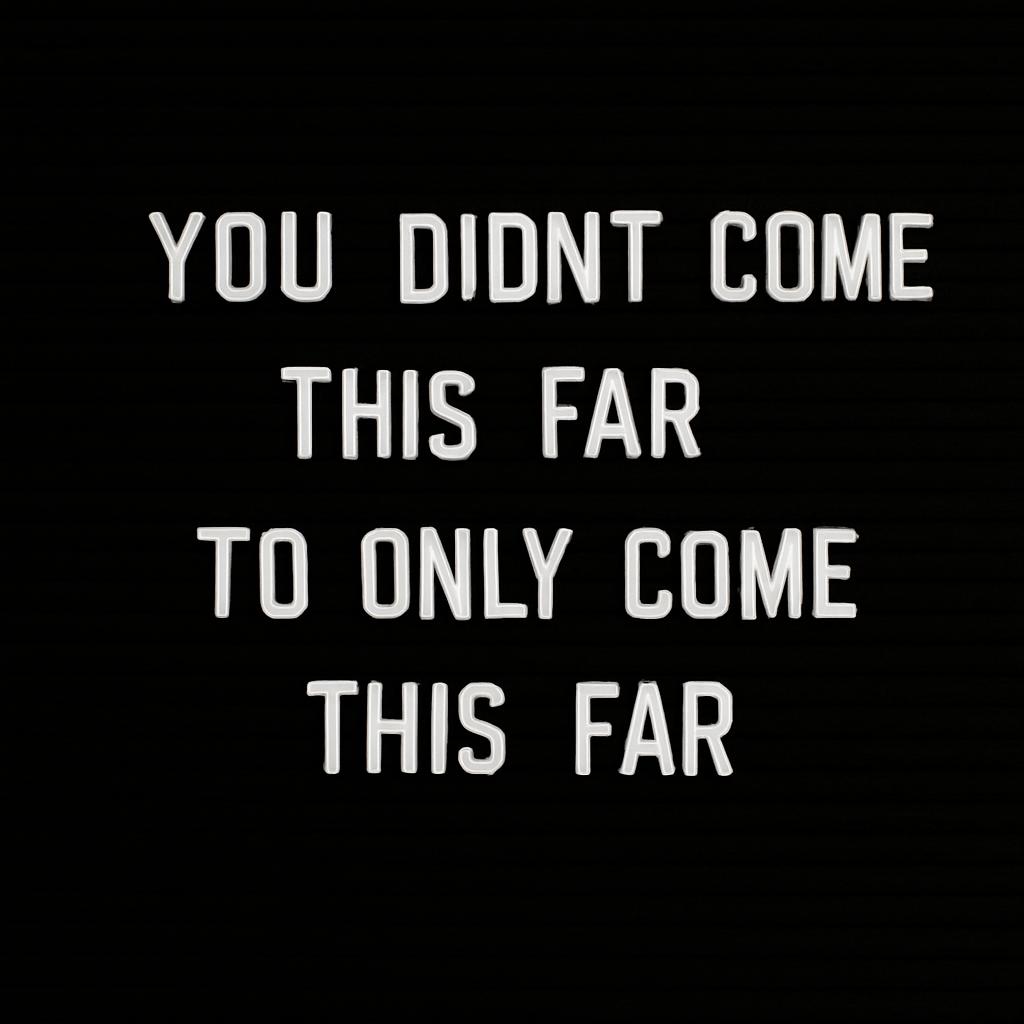 You didn't come this far to only come this far.